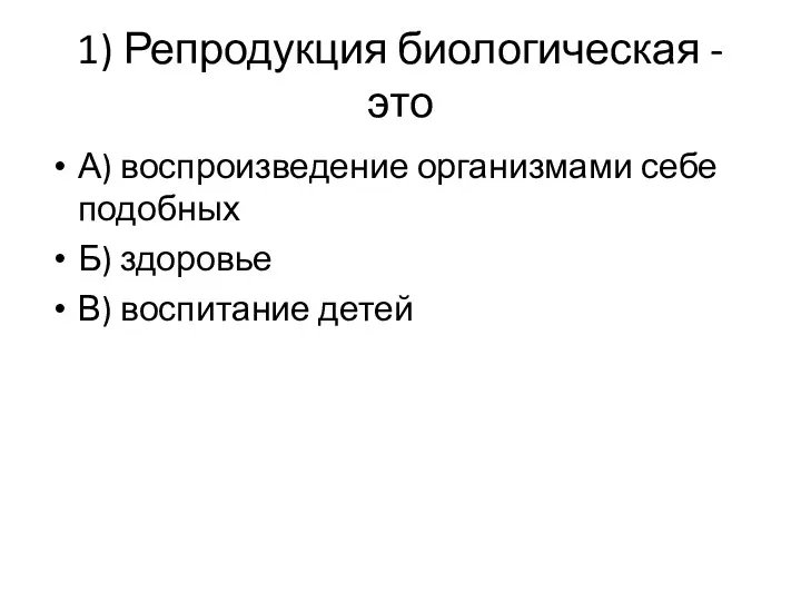 1) Репродукция биологическая - это А) воспроизведение организмами себе подобных Б) здоровье В) воспитание детей