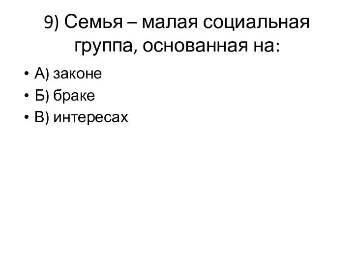 9) Семья – малая социальная группа, основанная на: А) законе Б) браке В) интересах