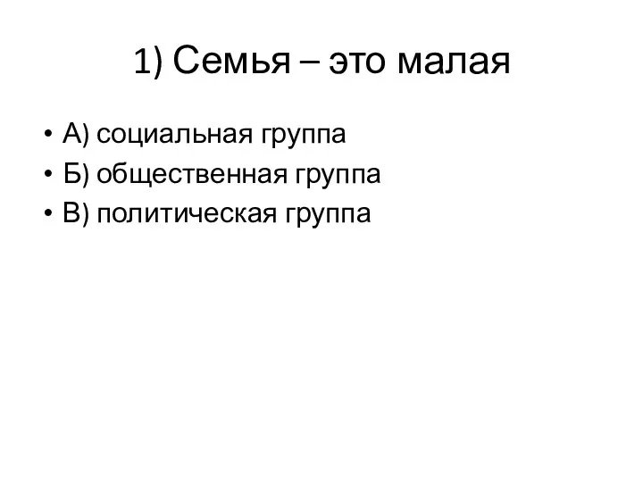 1) Семья – это малая А) социальная группа Б) общественная группа В) политическая группа