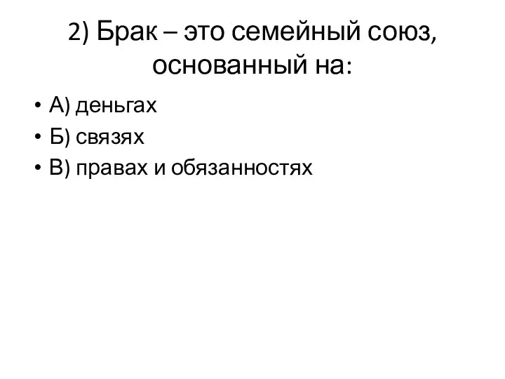 2) Брак – это семейный союз, основанный на: А) деньгах Б) связях В) правах и обязанностях