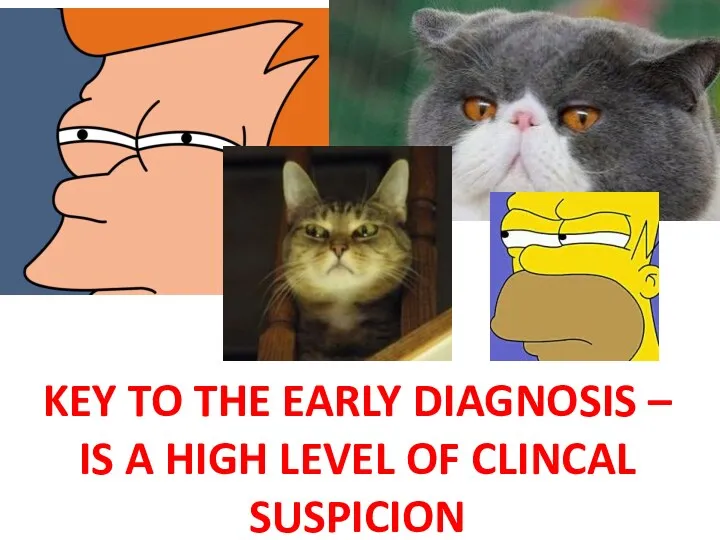 KEY TO THE EARLY DIAGNOSIS – IS A HIGH LEVEL OF CLINCAL SUSPICION