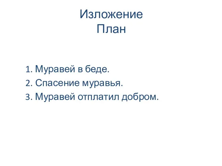 1. Муравей в беде. 2. Спасение муравья. 3. Муравей отплатил добром. Изложение План