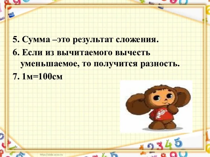 5. Сумма –это результат сложения. 6. Если из вычитаемого вычесть уменьшаемое, то получится разность. 7. 1м=100см