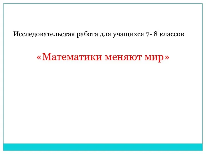 Исследовательская работа для учащихся 7- 8 классов «Математики меняют мир»