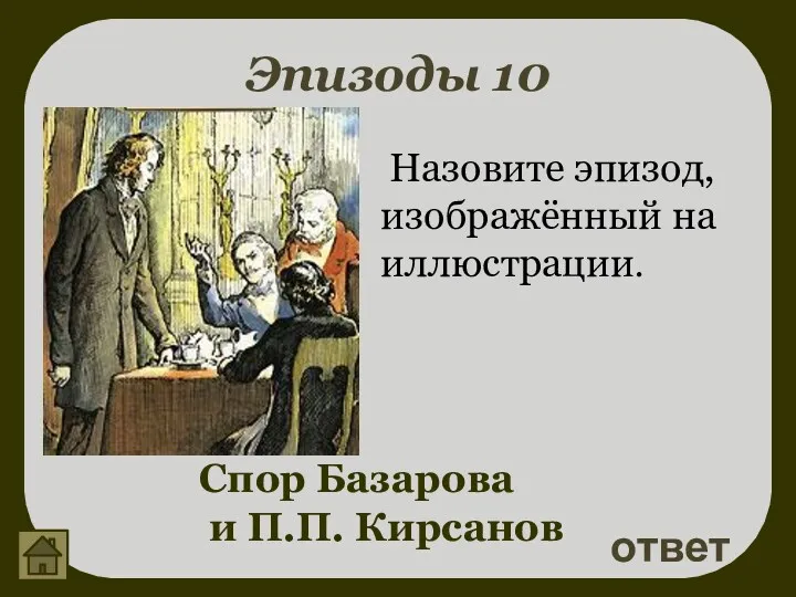 Эпизоды 10 Назовите эпизод, изображённый на иллюстрации. ответ Спор Базарова и П.П. Кирсанов