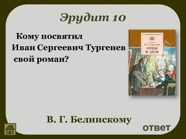 Эрудит 10 Кому посвятил Иван Сергеевич Тургенев свой роман? ответ В. Г. Белинскому