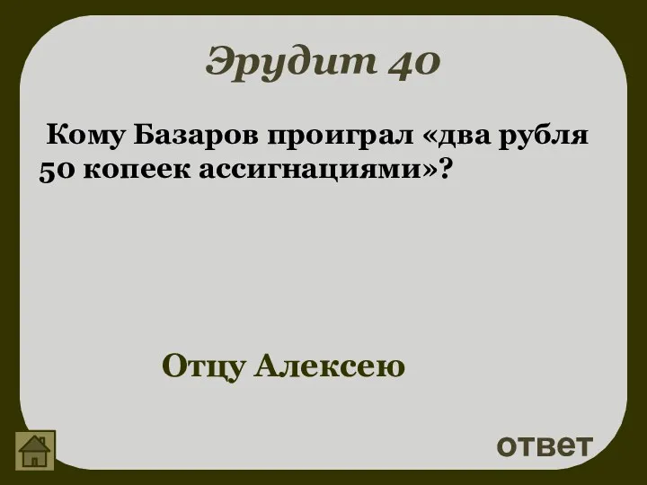 Эрудит 40 Кому Базаров проиграл «два рубля 50 копеек ассигнациями»? ответ Отцу Алексею