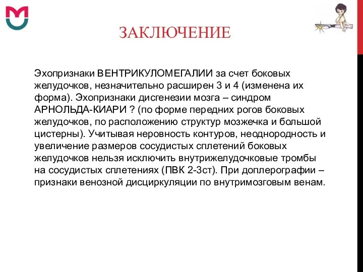 ЗАКЛЮЧЕНИЕ Эхопризнаки ВЕНТРИКУЛОМЕГАЛИИ за счет боковых желудочков, незначительно расширен 3