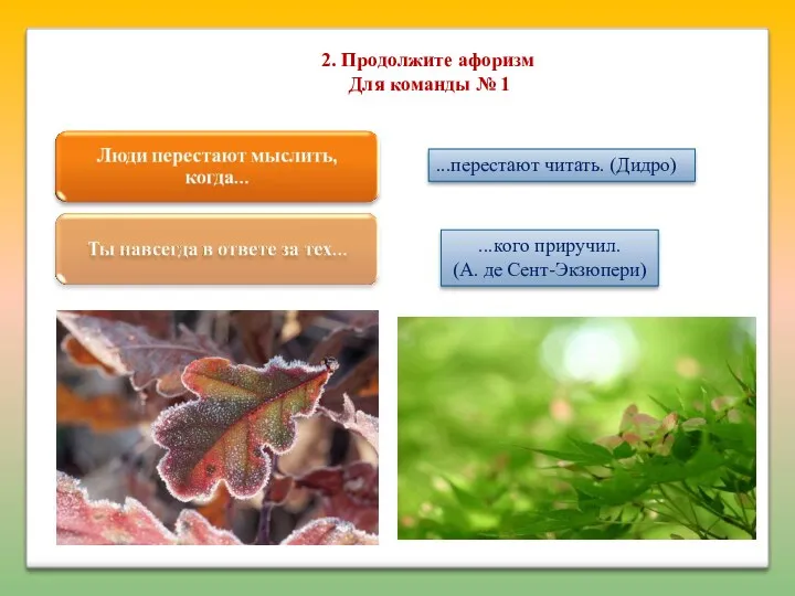 2. Продолжите афоризм Для команды № 1 ...перестают читать. (Дидро) ...кого приручил. (А. де Сент-Экзюпери)