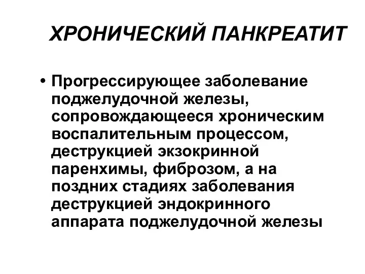 ХРОНИЧЕСКИЙ ПАНКРЕАТИТ Прогрессирующее заболевание поджелудочной железы, сопровождающееся хроническим воспалительным процессом,