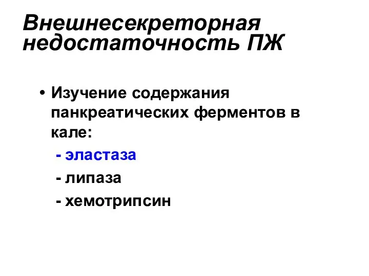 Внешнесекреторная недостаточность ПЖ Изучение содержания панкреатических ферментов в кале: - эластаза - липаза - хемотрипсин