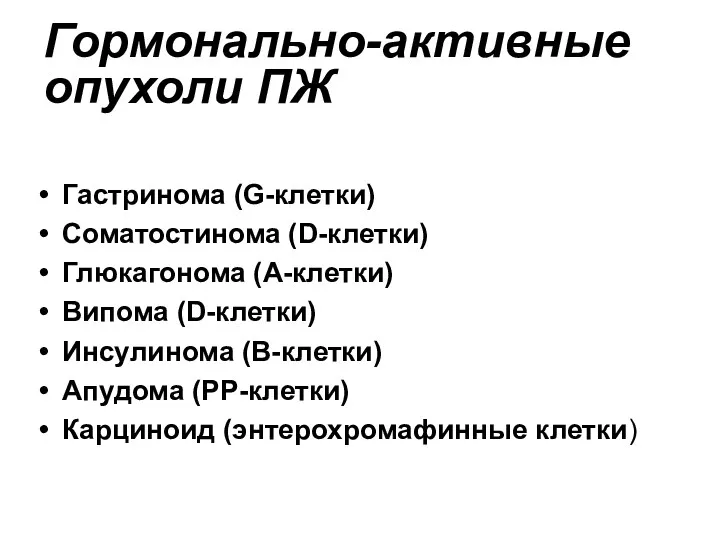 Гормонально-активные опухоли ПЖ Гастринома (G-клетки) Соматостинома (D-клетки) Глюкагонома (А-клетки) Випома (D-клетки) Инсулинома (В-клетки)