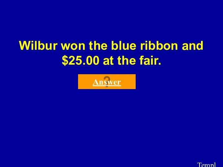 Template by Bill Arcuri, WCSD Wilbur won the blue ribbon and $25.00 at the fair. Answer