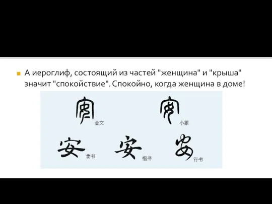 А иероглиф, состоящий из частей "женщина" и "крыша" значит "спокойствие". Спокойно, когда женщина в доме!