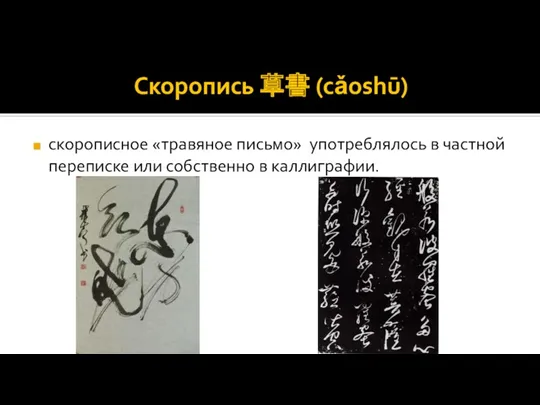 Скоропись 草書 (cǎoshū) скорописное «травяное письмо» употреблялось в частной переписке или собственно в каллиграфии.