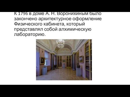 К 1796 в доме А. Н. Воронихиным было закончено архитектурное оформление Физического кабинета,