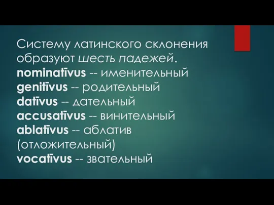 Систему латинского склонения образуют шесть падежей. nominatīvus -- именительный genitīvus -- родительный datīvus