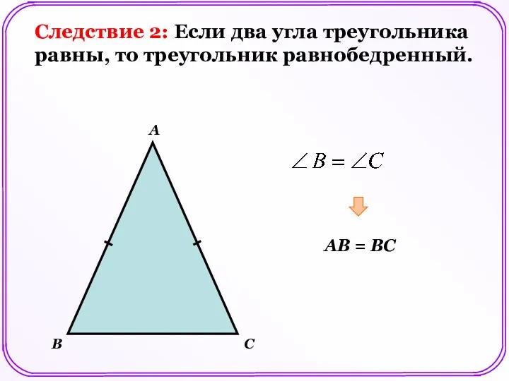 А С В АВ = ВC Следствие 2: Если два угла треугольника равны, то треугольник равнобедренный.