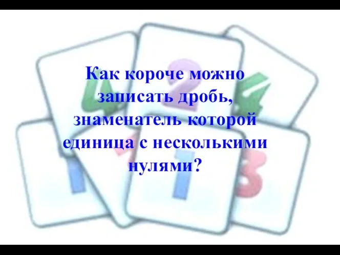 Как короче можно записать дробь, знаменатель которой единица с несколькими нулями?