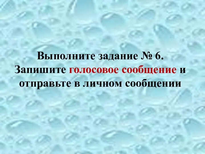 Выполните задание № 6. Запишите голосовое сообщение и отправьте в личном сообщении