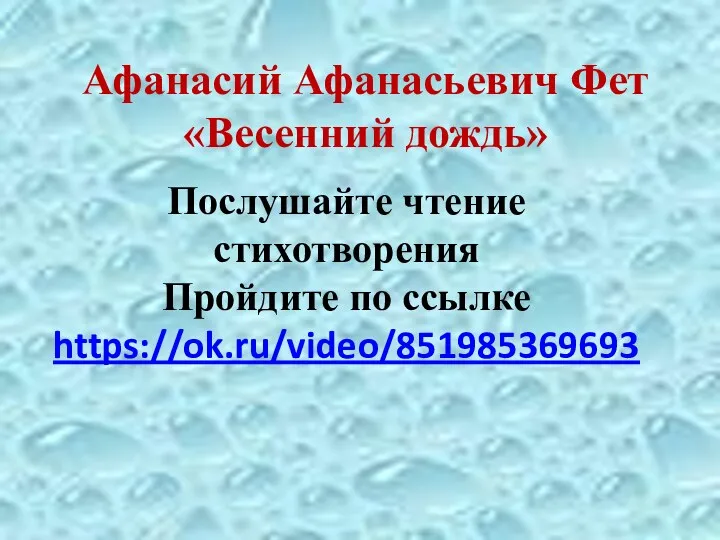 Послушайте чтение стихотворения Пройдите по ссылке https://ok.ru/video/851985369693 Афанасий Афанасьевич Фет «Весенний дождь»