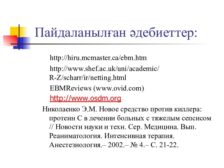 Пайдаланылған әдебиеттер: http://hiru.mcmaster.ca/ebm.htm http://www.shef.ac.uk/uni/academic/ R-Z/scharr/ir/netting.html EBMReviews (www.ovid.com) http://www.osdm.org Николаенко Э.М.