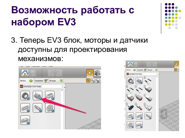 Возможность работать с набором EV3 3. Теперь EV3 блок, моторы и датчики доступны для проектирования механизмов: