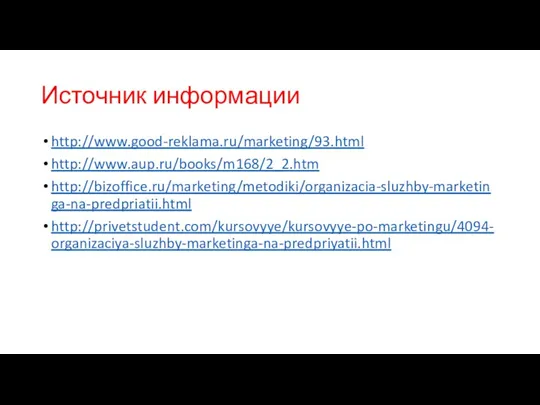 Источник информации http://www.good-reklama.ru/marketing/93.html http://www.aup.ru/books/m168/2_2.htm http://bizoffice.ru/marketing/metodiki/organizacia-sluzhby-marketinga-na-predpriatii.html http://privetstudent.com/kursovyye/kursovyye-po-marketingu/4094-organizaciya-sluzhby-marketinga-na-predpriyatii.html