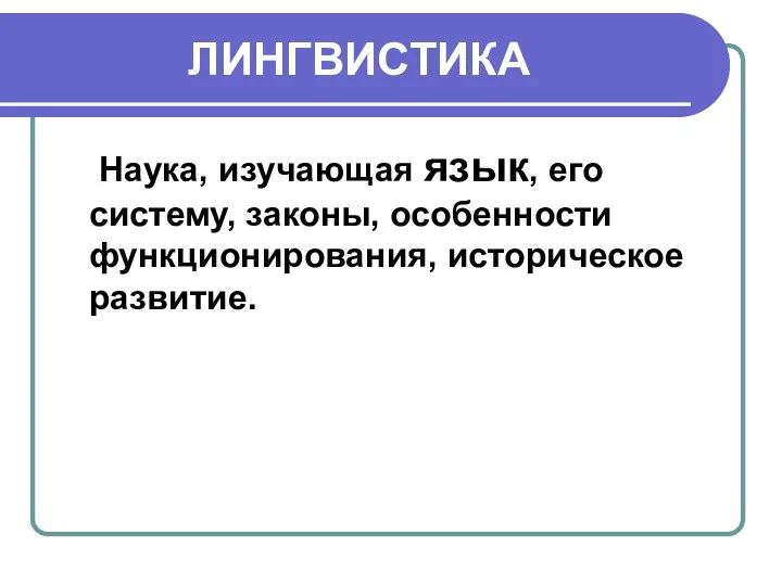 ЛИНГВИСТИКА Наука, изучающая язык, его систему, законы, особенности функционирования, историческое развитие.