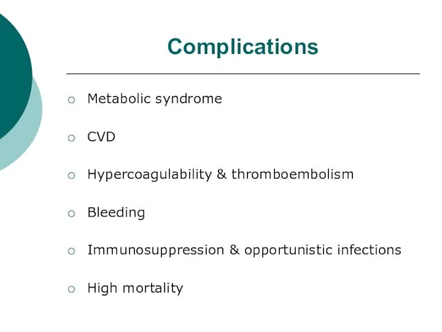 Complications Metabolic syndrome CVD Hypercoagulability & thromboembolism Bleeding Immunosuppression & opportunistic infections High mortality
