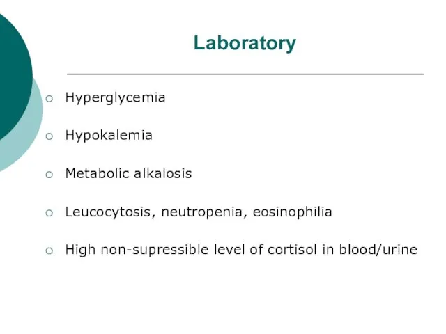 Laboratory Hyperglycemia Hypokalemia Metabolic alkalosis Leucocytosis, neutropenia, eosinophilia High non-supressible level of cortisol in blood/urine