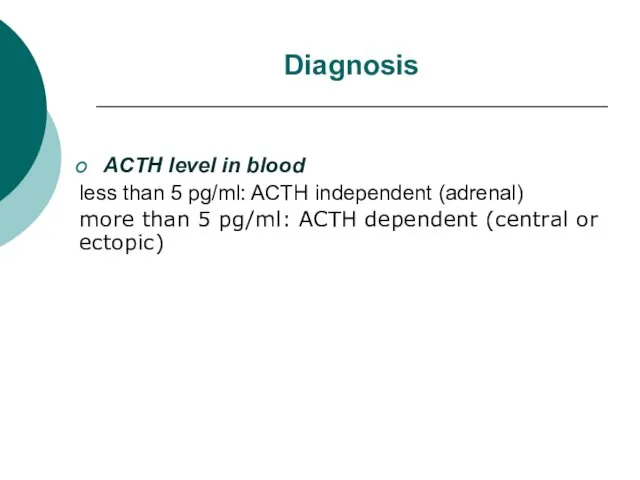 Diagnosis ACTH level in blood less than 5 pg/ml: ACTH independent (adrenal) more