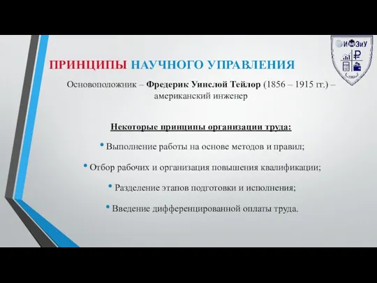 ПРИНЦИПЫ НАУЧНОГО УПРАВЛЕНИЯ Основоположник – Фредерик Уинслой Тейлор (1856 –