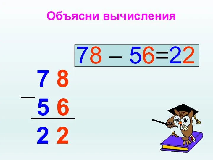 Объясни вычисления 78 – 56=22 7 8 5 6 2 2 _