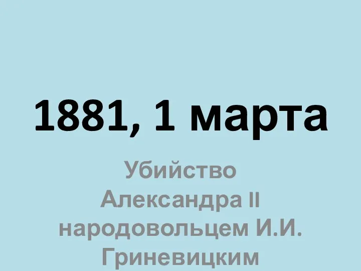 1881, 1 марта Убийство Александра II народовольцем И.И. Гриневицким