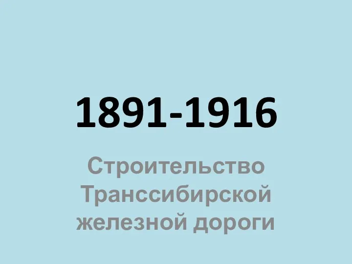 1891-1916 Строительство Транссибирской железной дороги