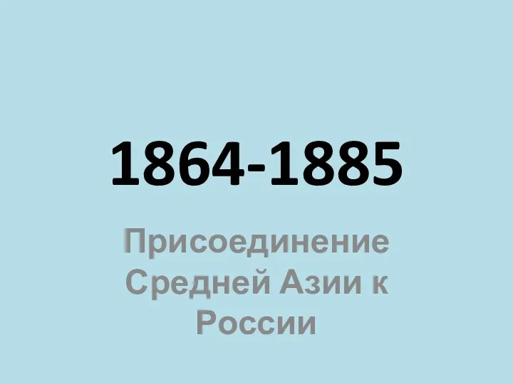 1864-1885 Присоединение Средней Азии к России