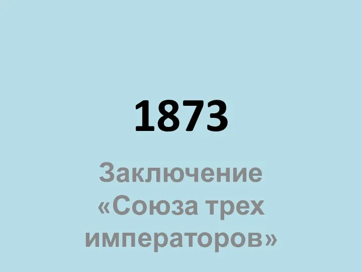 1873 Заключение «Союза трех императоров»