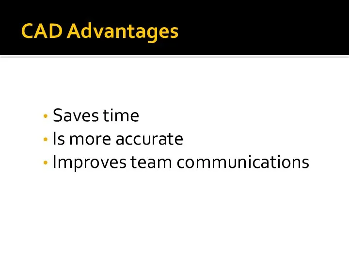 CAD Advantages Saves time Is more accurate Improves team communications