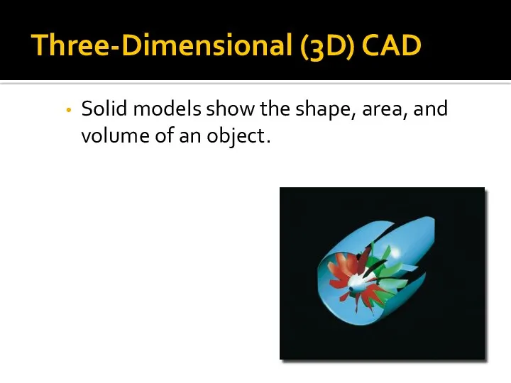 Three-Dimensional (3D) CAD Solid models show the shape, area, and volume of an object.