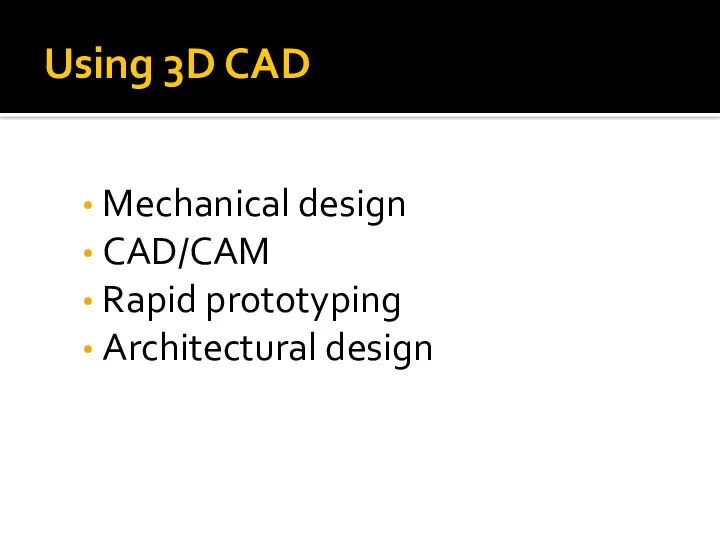 Using 3D CAD Mechanical design CAD/CAM Rapid prototyping Architectural design