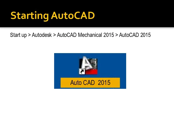 Starting AutoCAD Start up > Autodesk > AutoCAD Mechanical 2015 > AutoCAD 2015 Auto CAD 2015
