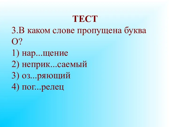 ТЕСТ 3.В каком слове пропущена буква О? 1) нар...щение 2) неприк...саемый 3) оз...ряющий 4) пог...релец