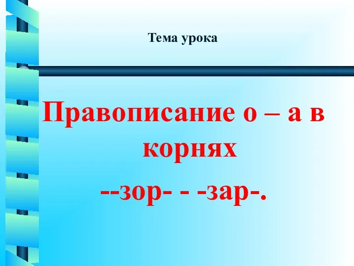 Тема урока Правописание о – а в корнях --зор- - -зар-.