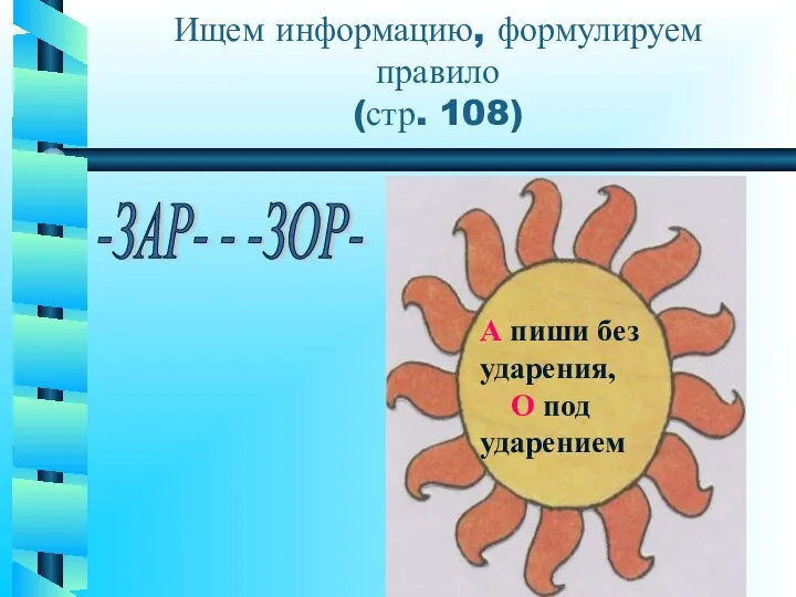 Ищем информацию, формулируем правило (стр. 108) -ЗАР- - -ЗОР- А пиши без ударения, О под ударением