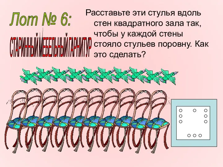 Расставьте эти стулья вдоль стен квадратного зала так, чтобы у