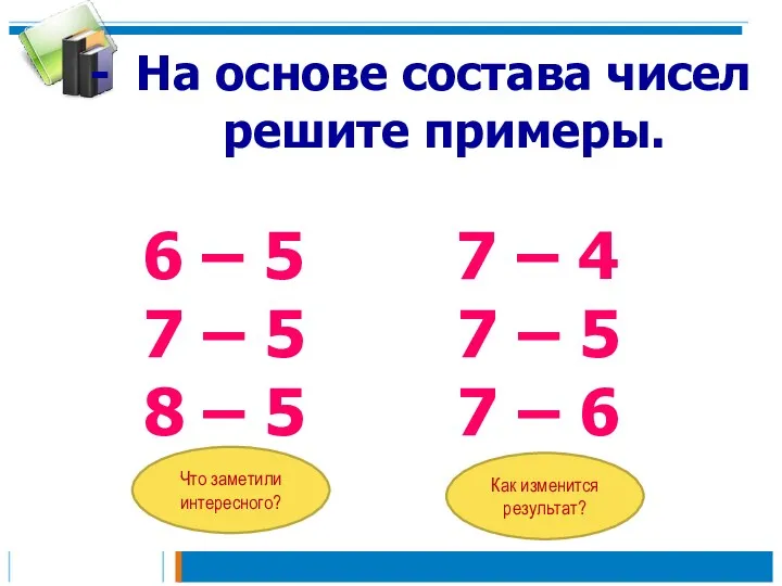 На основе состава чисел решите примеры. 6 – 5 7 – 4 7