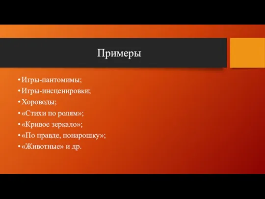 Примеры Игры-пантомимы; Игры-инсценировки; Хороводы; «Стихи по ролям»; «Кривое зеркало»; «По правде, понарошку»; «Животные» и др.