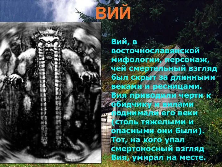 ВИЙ Вий, в восточнославянской мифологии, персонаж, чей смертельный взгляд был скрыт за длинными