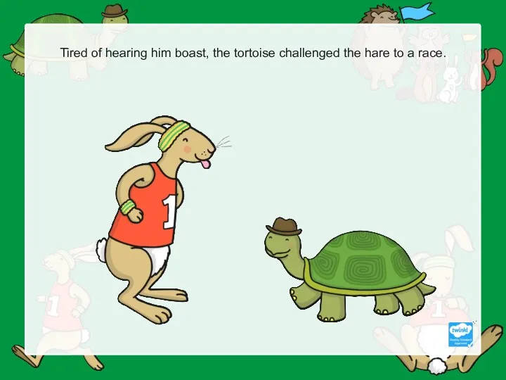 Tired of hearing him boast, the tortoise challenged the hare to a race.